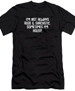 I'm Not Always Rude & Sarcastic T Shirt