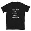 Racism is Small Dick Energy T Shirt