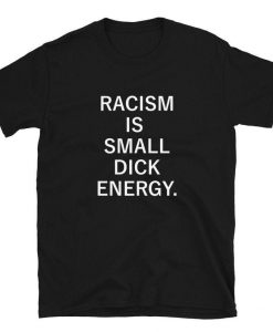 Racism is Small Dick Energy T Shirt