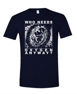 WHO Needs OXYGEN ANYWAY T Shirt