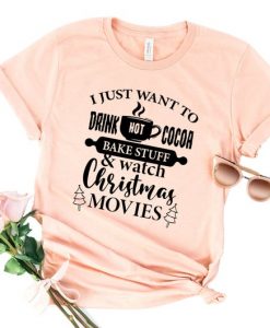 I Just Want To Drink Hot Cocoa Bake Stuff And Watch Christmas Movies T Shirt