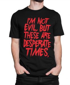 Im Not Evil But These Are Desperate Times T Shirt