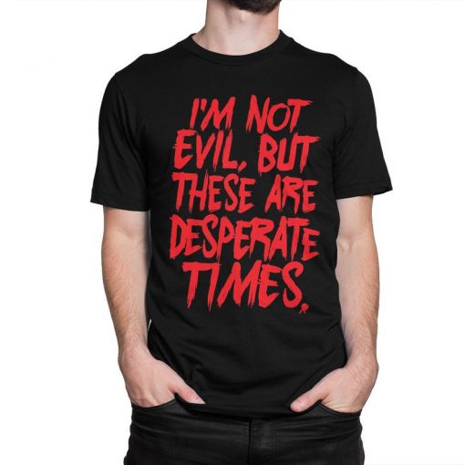 Im Not Evil But These Are Desperate Times T Shirt