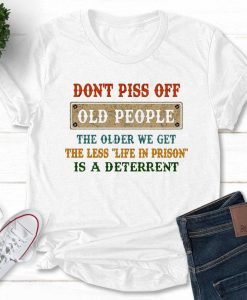 Don't Piss Off Old People,The Older We Get The Less Life In Prison T-Shirt