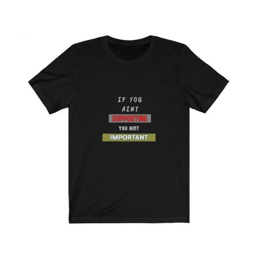 IF You Aint Supporting You Aint Important T-shirt