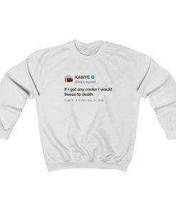If I got any cooler I would freeze to death Kanye West Tweet Inspired Unisex Crewneck Sweatshirt