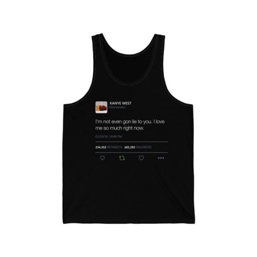 I'm not gon lie, I love me so much right now. Kanye West Tweet Quote Tank Top