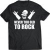 Never Too Old To Rock T Shirt