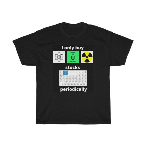 I Only Buy Uranium Stocks Periodically T-shirt