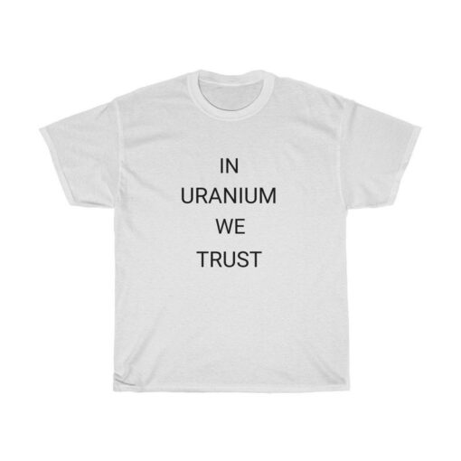 In Uranium We Trust T-shirt