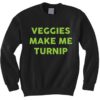 Veggies Make Me Turnip Sweatshirt