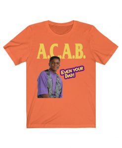 ACAB, Even Your Dad T Shirt