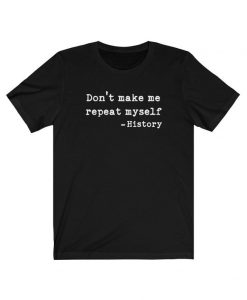 Don't Make Me Repeat Myself - History Unisex T-shirt