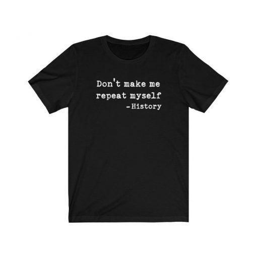 Don't Make Me Repeat Myself - History Unisex T-shirt