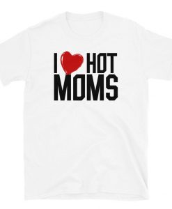 I Love Hot Moms Unisex T-Shirt