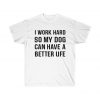 I work hard so my dog can have a better life t-shirt