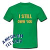 Green and Gold I Still Own You T-shirt