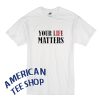 Your Life Matters Tshirt