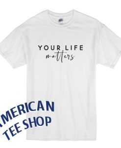 Your life matters T Shirt