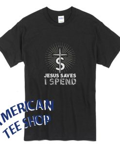 Jesus Saves I Spend Funny T-Shirt