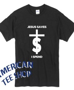 Jesus Saves I Spend Tshirt