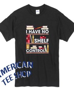 I Have No Shelf Control Shirt, Book T-shirt