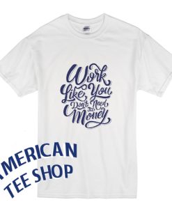 Work Like You Dont Need the Money T-Shirt