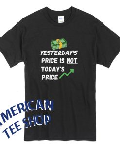 Yesterdays Price Is Not Today's Price T-Shirt