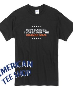 Don't Blame Me I Voted For The Orange Man Unisex T-Shirt