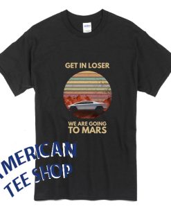 Elon Musk Get in Loser We are Going to Mars T-Shirt
