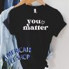 You Matter T shirt