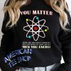 You Matter Then You Energy Funny Science Sweatshirt