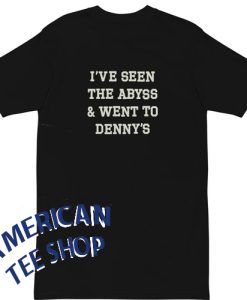 I've Seen The Abyss & Went to Denny's T-Shirt