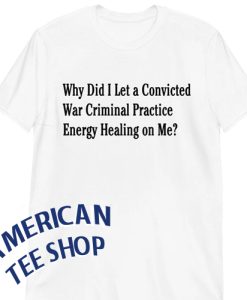 Why Did I Let A Convicted War Criminal Practice Energy Healing On Me Short-Sleeve Unisex T-Shirt