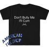 Don't Bully Me I'll Cum Meme T-Shirt