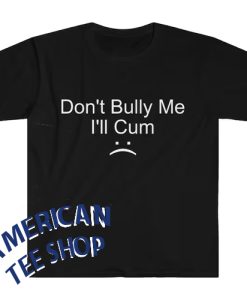 Don't Bully Me I'll Cum Meme T-Shirt