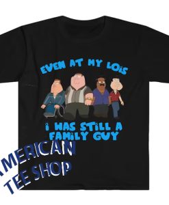 Even at My Lois I Was Still a Family Guy Funny Meme T Shirt