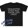 Gaslighting is Not Real You're Just Crazy Funny Meme T Shirt