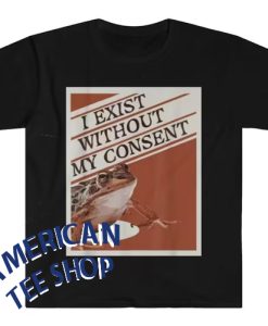 I Exist Without My Consent Frog Funny Meme T-Shirt
