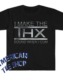 I Make the THX Sound When I Cum Funny Meme T Shirt