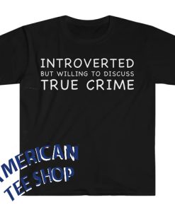 Introverted but Willing to Discuss True Crime Funny Meme T Shirt