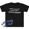 Sorry Princess I Only Date CRACK WHORES Funny Meme T Shirt