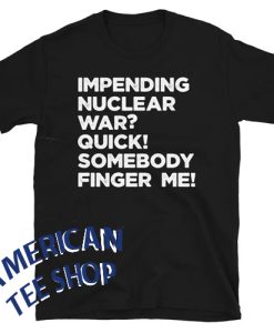 Impending Nuclear War Quick Somebody Finger Me Unisex T-Shirt