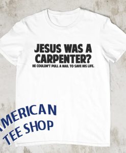 Jesus Was A Carpenter T-Shirt