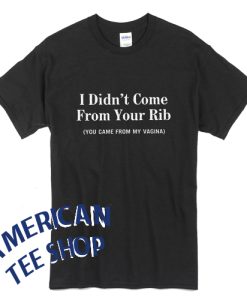 I Didn’t Come From Your Rib You Came From My Vagina Protect Rights Womens Rights T-Shirt