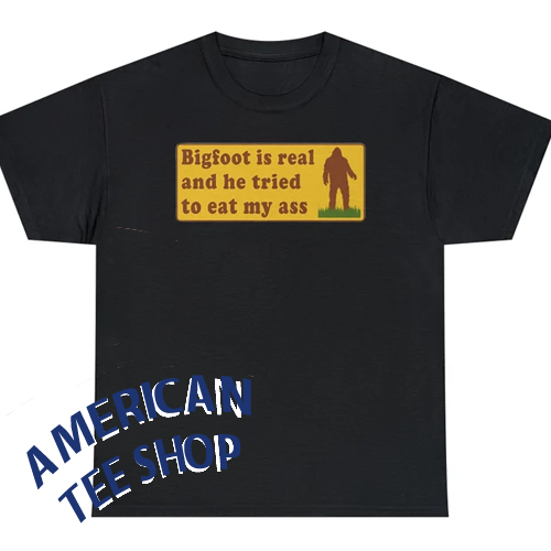 Bigfoot Is Real And He Tried To Eat My Ass T-Shirt