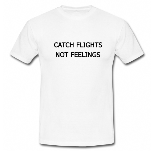 Catch Flights Not Feelings T Shirt
