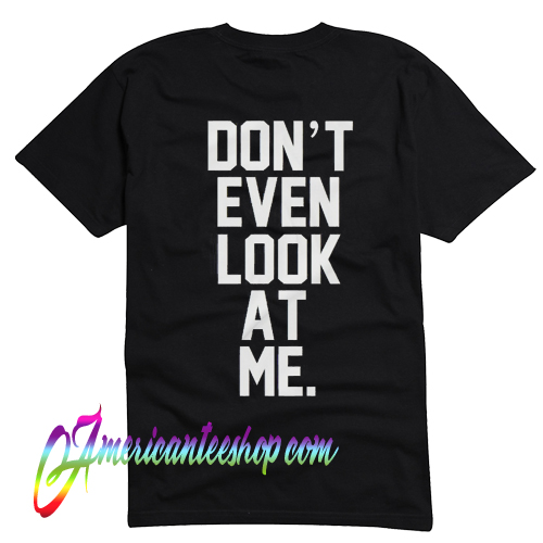 Don't Even Look At Me T Shirt Back