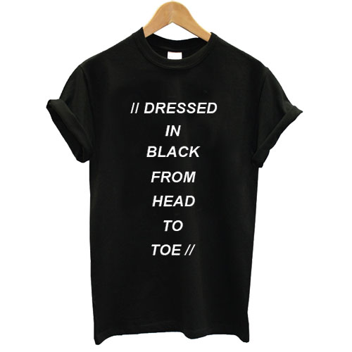 Dressed In Black From Head To Toe T shirt