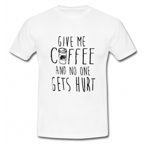 Give Me Coffee And No One Gets Hurt T Shirt